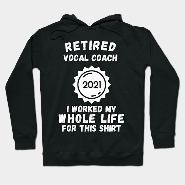 Retired Vocal Coach 2021 I Worked My Whole Life For This Shirt Hoodie by divawaddle